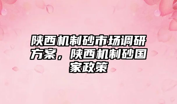 陜西機(jī)制砂市場(chǎng)調(diào)研方案，陜西機(jī)制砂國(guó)家政策