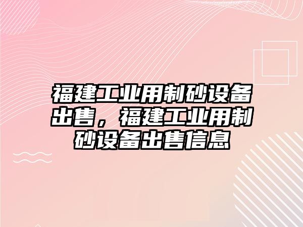 福建工業用制砂設備出售，福建工業用制砂設備出售信息