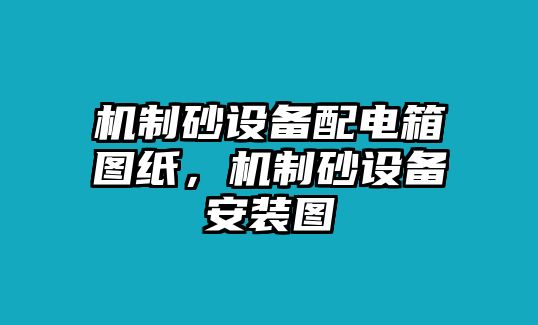 機制砂設備配電箱圖紙，機制砂設備安裝圖