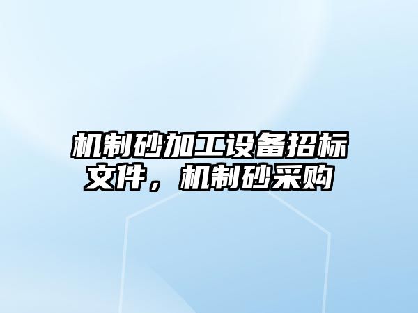 機制砂加工設備招標文件，機制砂采購