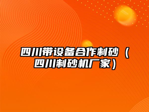 四川帶設備合作制砂（四川制砂機廠家）