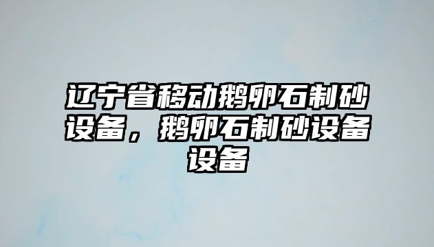 遼寧省移動鵝卵石制砂設備，鵝卵石制砂設備設備