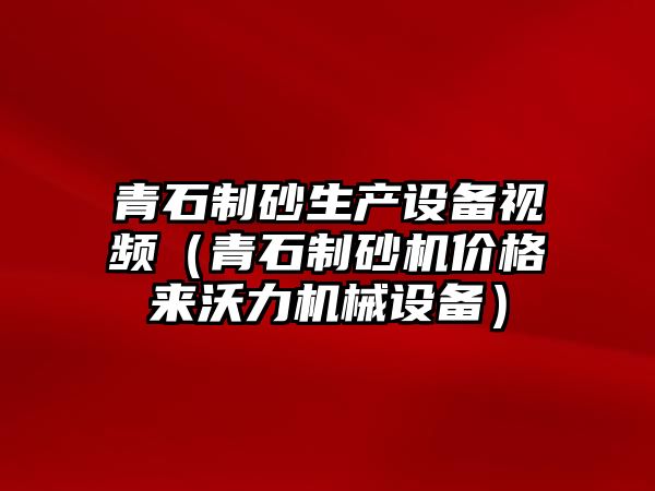 青石制砂生產設備視頻（青石制砂機價格來沃力機械設備）