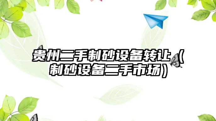 貴州二手制砂設備轉讓（制砂設備二手市場）