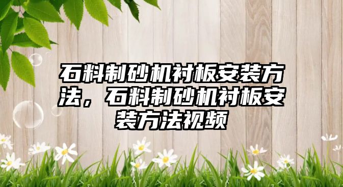 石料制砂機襯板安裝方法，石料制砂機襯板安裝方法視頻