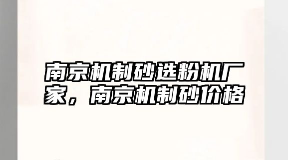 南京機制砂選粉機廠家，南京機制砂價格