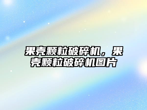 果殼顆粒破碎機，果殼顆粒破碎機圖片