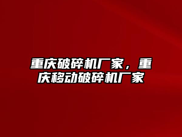 重慶破碎機廠家，重慶移動破碎機廠家