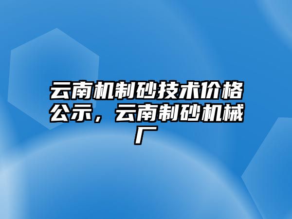 云南機制砂技術價格公示，云南制砂機械廠