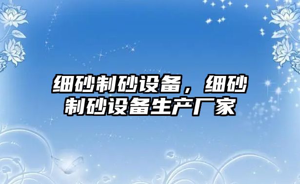 細砂制砂設備，細砂制砂設備生產廠家