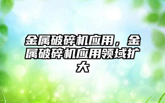 金屬破碎機應用，金屬破碎機應用領域擴大