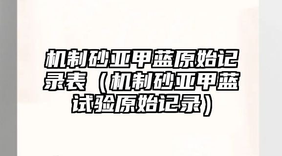 機制砂亞甲藍原始記錄表（機制砂亞甲藍試驗原始記錄）