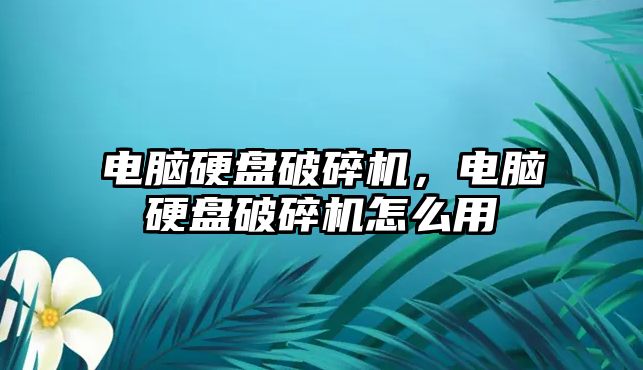 電腦硬盤破碎機，電腦硬盤破碎機怎么用