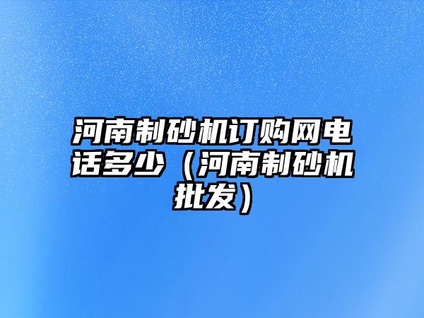 河南制砂機訂購網電話多少（河南制砂機批發）