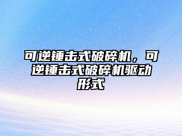 可逆錘擊式破碎機，可逆錘擊式破碎機驅(qū)動形式