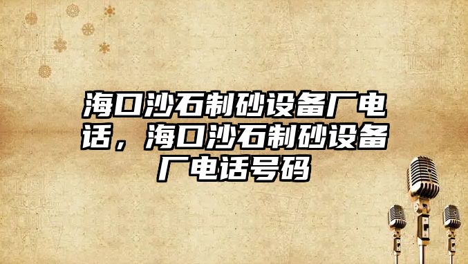 海口沙石制砂設備廠電話，海口沙石制砂設備廠電話號碼