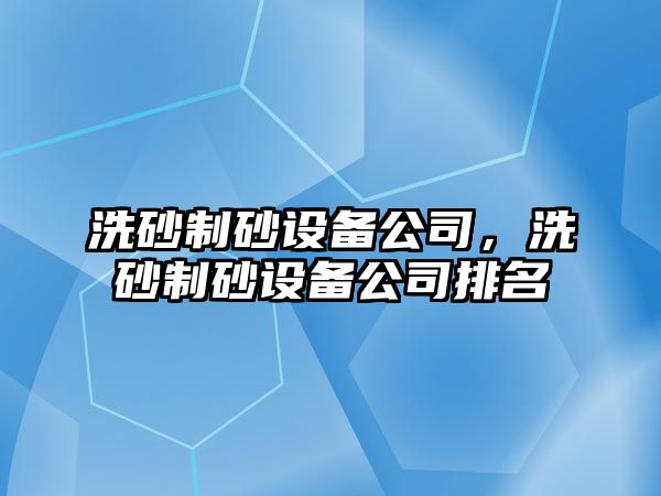 洗砂制砂設備公司，洗砂制砂設備公司排名