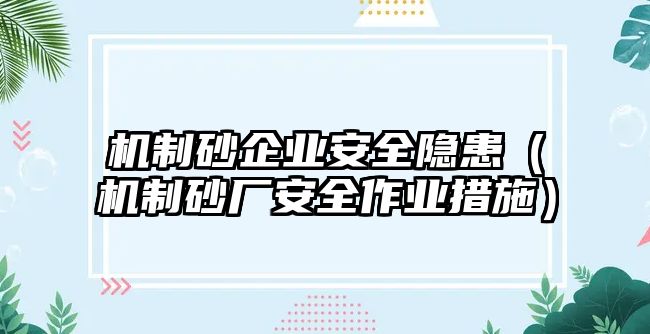 機制砂企業安全隱患（機制砂廠安全作業措施）