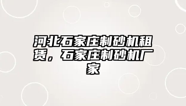 河北石家莊制砂機租賃，石家莊制砂機廠家