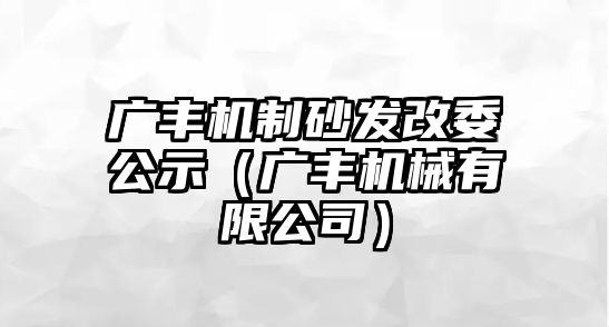 廣豐機制砂發改委公示（廣豐機械有限公司）