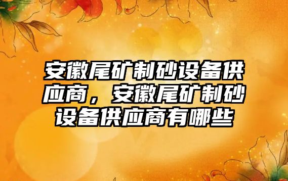 安徽尾礦制砂設備供應商，安徽尾礦制砂設備供應商有哪些