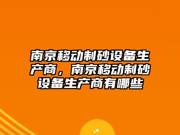 南京移動制砂設備生產商，南京移動制砂設備生產商有哪些