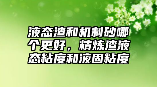 液態渣和機制砂哪個更好，精煉渣液態粘度和液固粘度