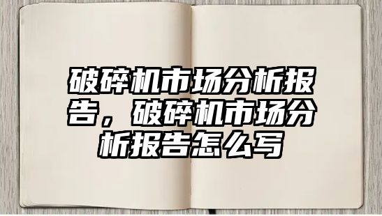 破碎機市場分析報告，破碎機市場分析報告怎么寫