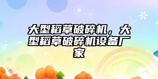 大型稻草破碎機，大型稻草破碎機設備廠家