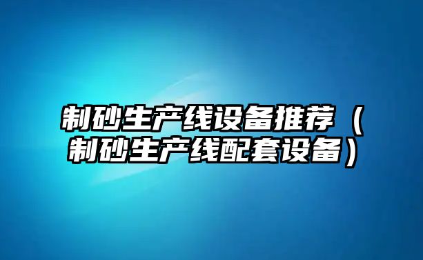 制砂生產線設備推薦（制砂生產線配套設備）