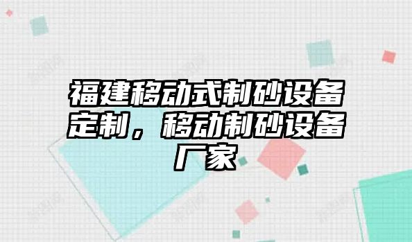 福建移動式制砂設備定制，移動制砂設備廠家