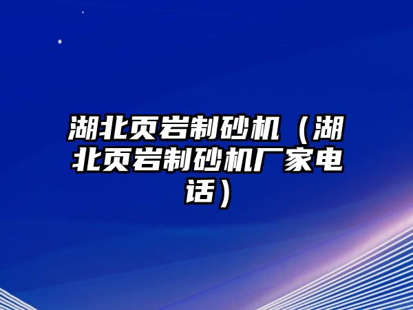 湖北頁巖制砂機（湖北頁巖制砂機廠家電話）