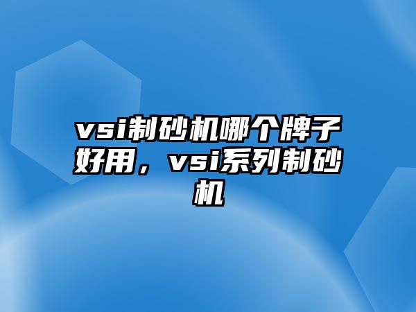 vsi制砂機哪個牌子好用，vsi系列制砂機