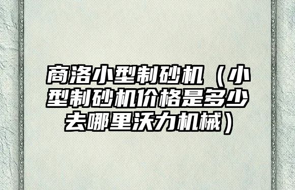 商洛小型制砂機（小型制砂機價格是多少去哪里沃力機械）