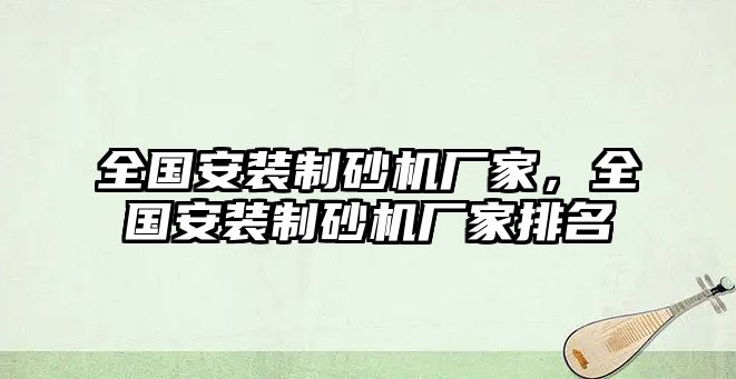 全國安裝制砂機廠家，全國安裝制砂機廠家排名