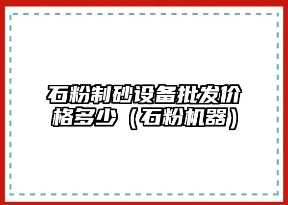 石粉制砂設備批發價格多少（石粉機器）