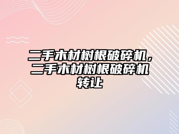 二手木材樹根破碎機，二手木材樹根破碎機轉讓