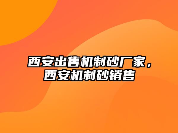 西安出售機制砂廠家，西安機制砂銷售