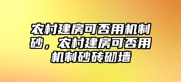 農村建房可否用機制砂，農村建房可否用機制砂磚砌墻