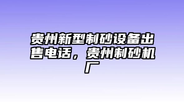 貴州新型制砂設(shè)備出售電話，貴州制砂機(jī)廠