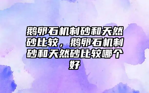 鵝卵石機制砂和天然砂比較，鵝卵石機制砂和天然砂比較哪個好