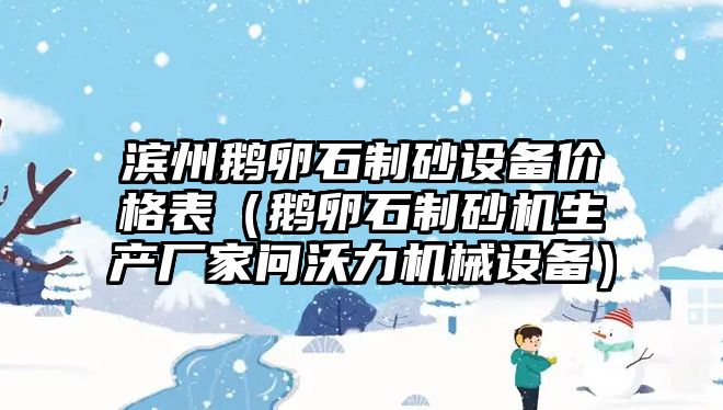 濱州鵝卵石制砂設備價格表（鵝卵石制砂機生產廠家問沃力機械設備）