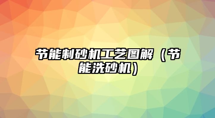 節(jié)能制砂機工藝圖解（節(jié)能洗砂機）