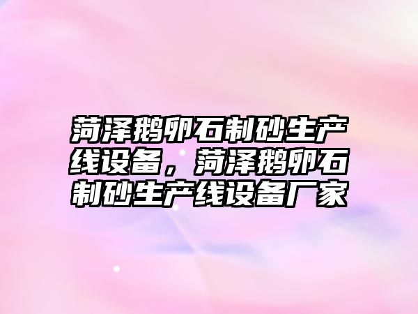 菏澤鵝卵石制砂生產線設備，菏澤鵝卵石制砂生產線設備廠家