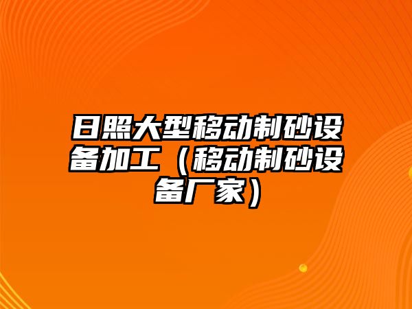 日照大型移動制砂設備加工（移動制砂設備廠家）