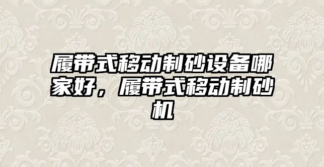 履帶式移動制砂設備哪家好，履帶式移動制砂機