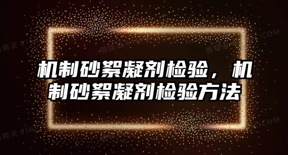 機制砂絮凝劑檢驗，機制砂絮凝劑檢驗方法