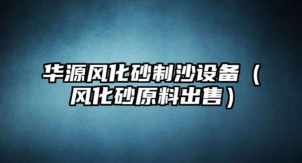 華源風化砂制沙設備（風化砂原料出售）