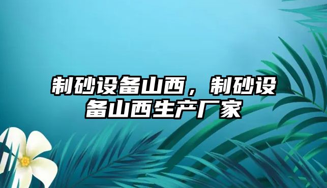 制砂設備山西，制砂設備山西生產廠家