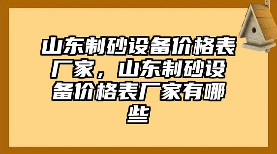 山東制砂設備價格表廠家，山東制砂設備價格表廠家有哪些